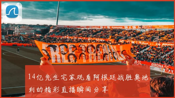 14亿先生宅家观看阿根廷战胜奥地利的精彩直播瞬间分享