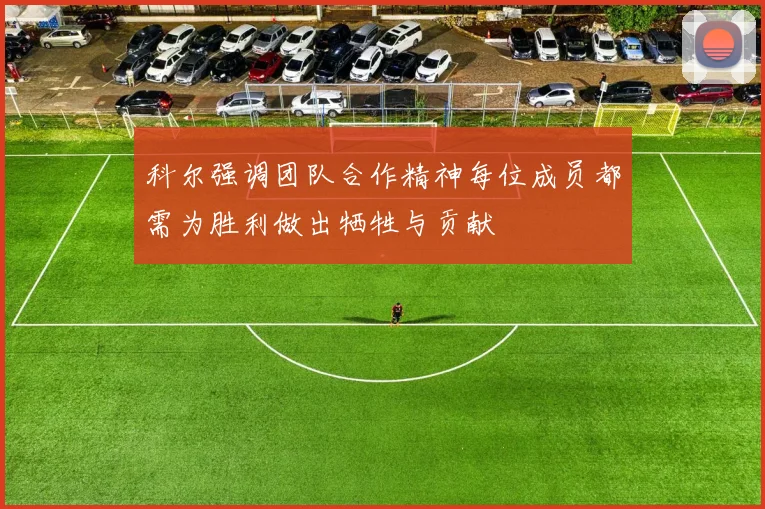 科尔强调团队合作精神每位成员都需为胜利做出牺牲与贡献