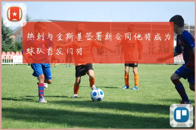 热刺与金斯基签署新合同他将成为球队首发门将