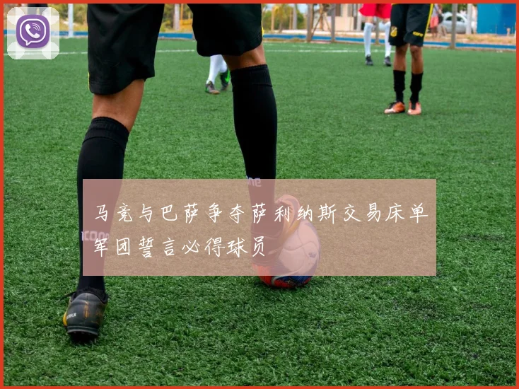 马竞与巴萨争夺萨利纳斯交易床单军团誓言必得球员