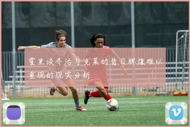 霍里谈乔治与克莱的昔日辉煌难以重现的现实分析