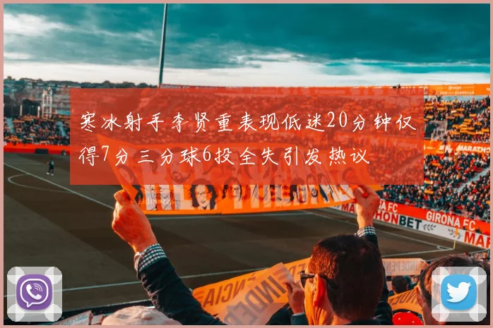 寒冰射手李贤重表现低迷20分钟仅得7分三分球6投全失引发热议