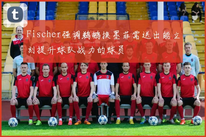 Fischer强调鹈鹕换墨菲需送出能立刻提升球队战力的球员