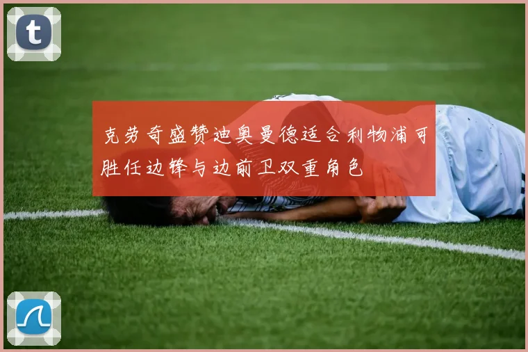 克劳奇盛赞迪奥曼德适合利物浦可胜任边锋与边前卫双重角色
